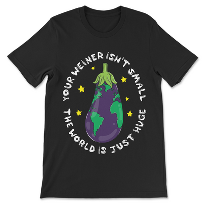 Your Wiener Isn’t Small The World Is Just Huge funny shirt
