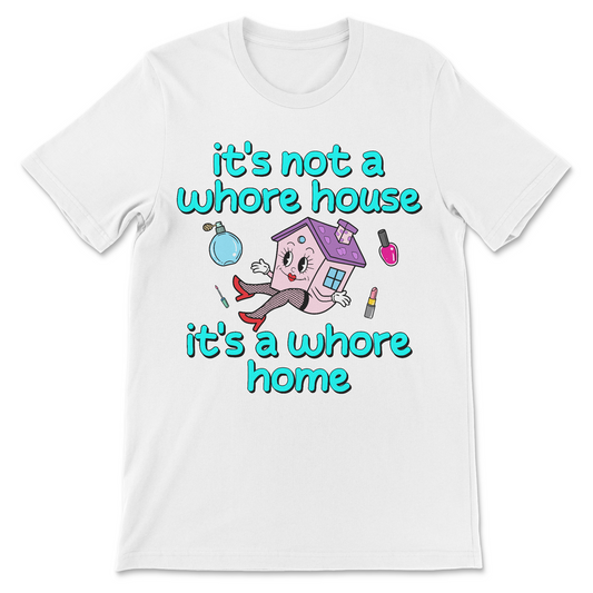 Funny offensive shirt that says it’s not a whore house it’s a whore home
