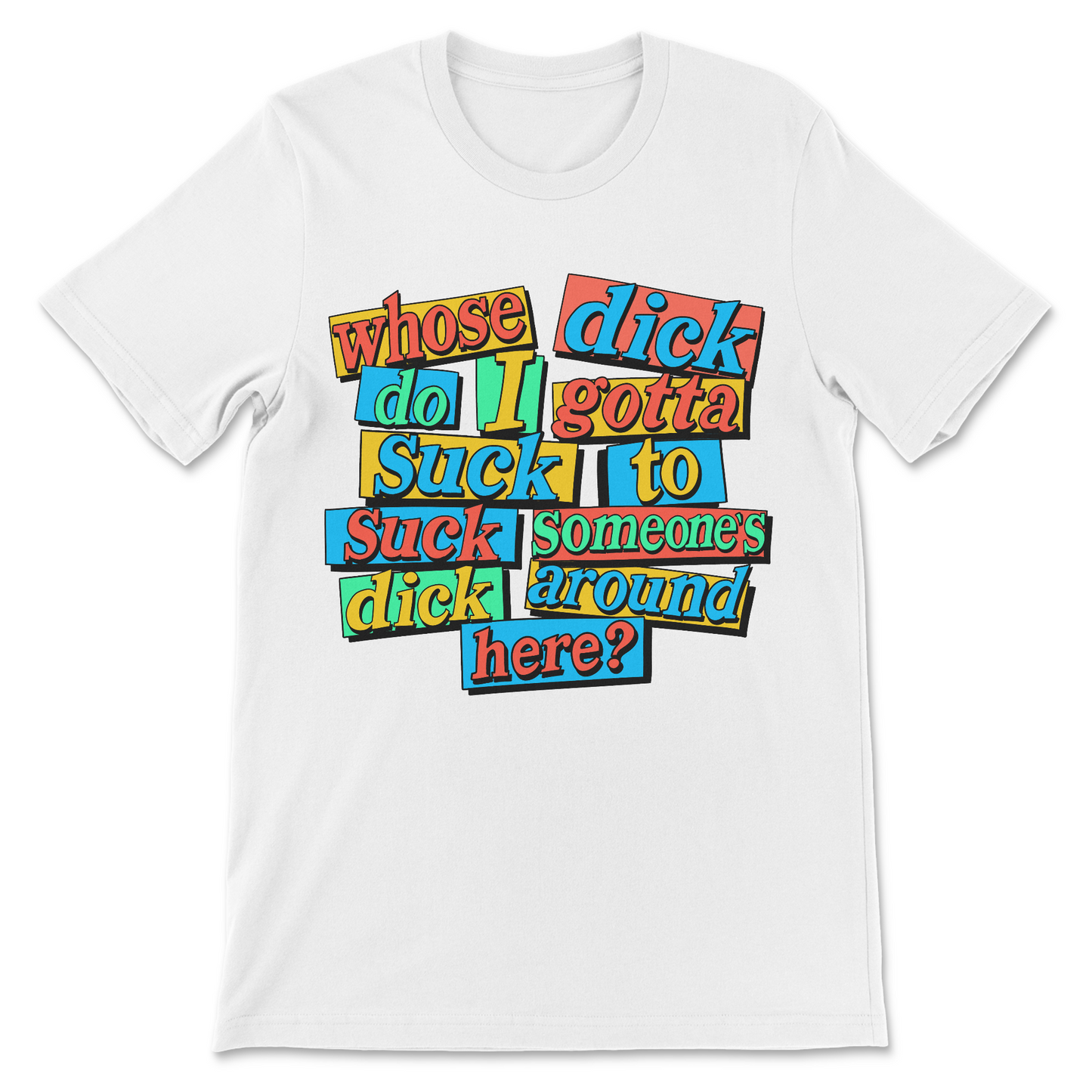 Whose Dick Do I Gotta Suck? T-Shirt